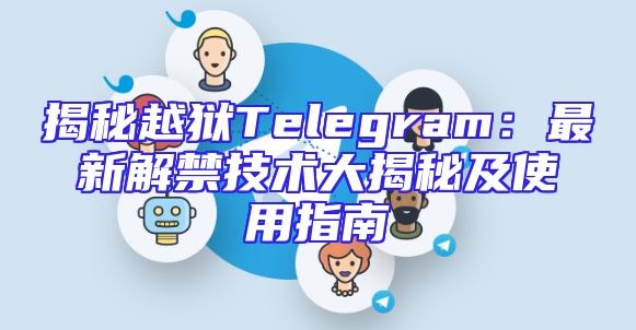 揭秘越狱Telegram：最新解禁技术大揭秘及使用指南