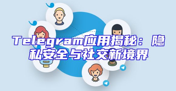 Telegram应用揭秘：隐私安全与社交新境界