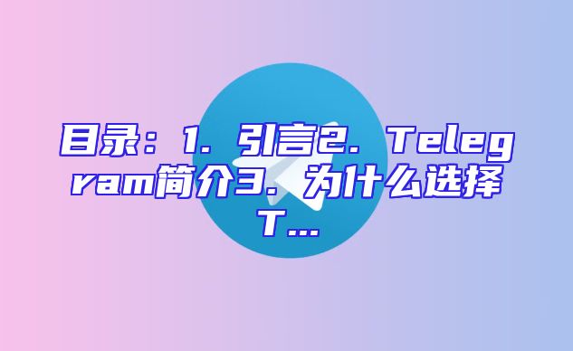 目录：1. 引言2. Telegram简介3. 为什么选择T...