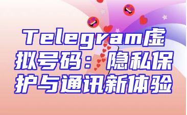 Telegram虚拟号码：隐私保护与通讯新体验