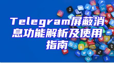 Telegram屏蔽消息功能解析及使用指南