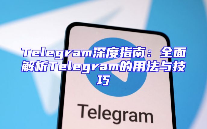 Telegram深度指南：全面解析Telegram的用法与技巧