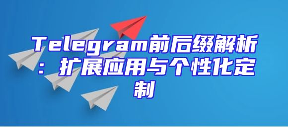 Telegram前后缀解析：扩展应用与个性化定制