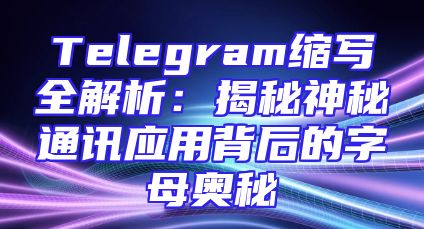 Telegram缩写全解析：揭秘神秘通讯应用背后的字母奥秘
