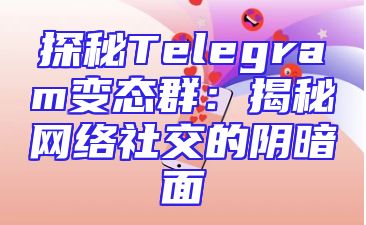 探秘Telegram变态群：揭秘网络社交的阴暗面