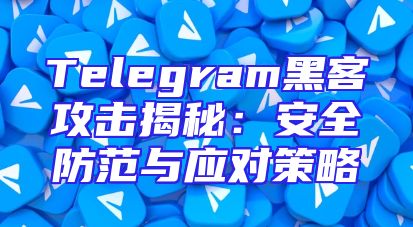 Telegram黑客攻击揭秘：安全防范与应对策略