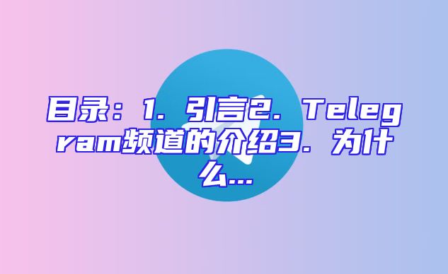 目录：1. 引言2. Telegram频道的介绍3. 为什么...