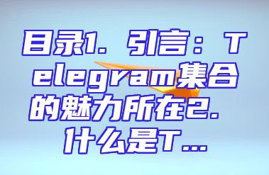 目录1. 引言：Telegram集合的魅力所在2. 什么是T...