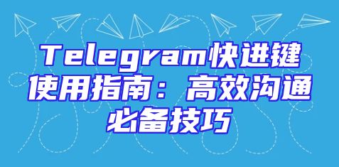 Telegram快进键使用指南：高效沟通必备技巧