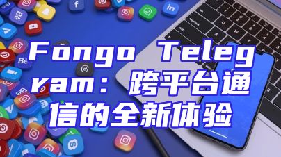 Fongo Telegram：跨平台通信的全新体验