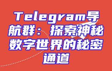Telegram导航群：探索神秘数字世界的秘密通道