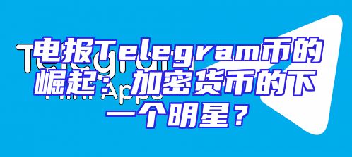 电报Telegram币的崛起：加密货币的下一个明星？
