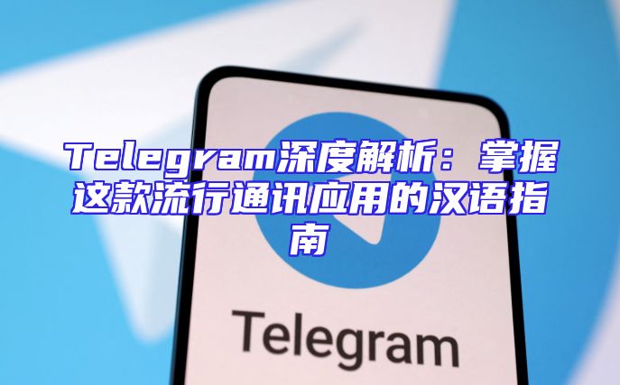 Telegram深度解析：掌握这款流行通讯应用的汉语指南
