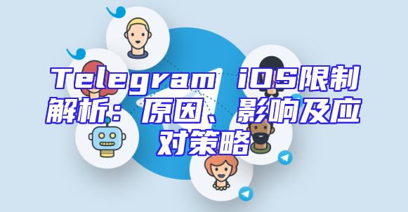 Telegram iOS限制解析：原因、影响及应对策略