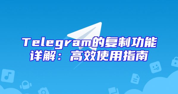 Telegram的复制功能详解：高效使用指南