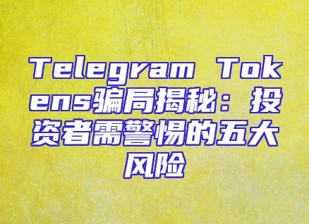 Telegram Tokens骗局揭秘：投资者需警惕的五大风险