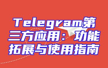 Telegram第三方应用：功能拓展与使用指南