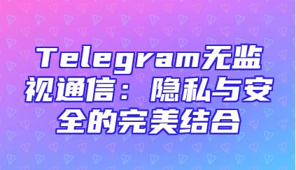 Telegram无监视通信：隐私与安全的完美结合