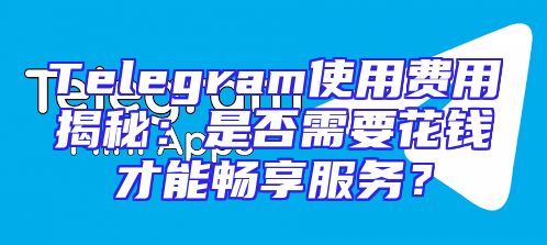 Telegram使用费用揭秘：是否需要花钱才能畅享服务？
