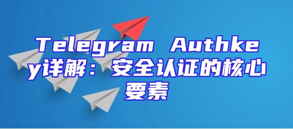Telegram Authkey详解：安全认证的核心要素