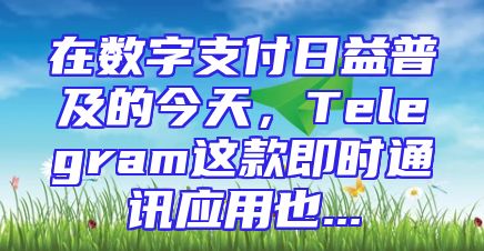 在数字支付日益普及的今天，Telegram这款即时通讯应用也...