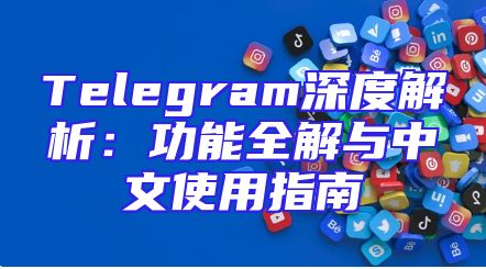 Telegram深度解析：功能全解与中文使用指南