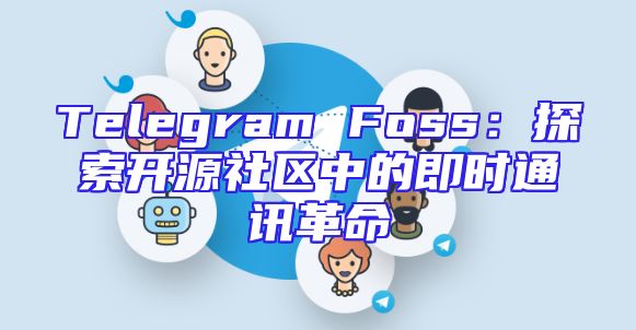 Telegram Foss：探索开源社区中的即时通讯革命