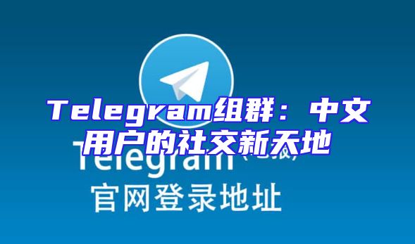 Telegram组群：中文用户的社交新天地