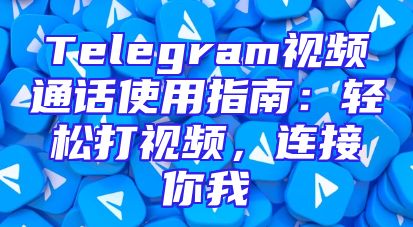 Telegram视频通话使用指南：轻松打视频，连接你我