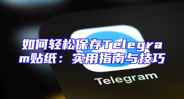 如何轻松保存Telegram贴纸：实用指南与技巧