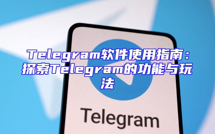 Telegram软件使用指南：探索Telegram的功能与玩法