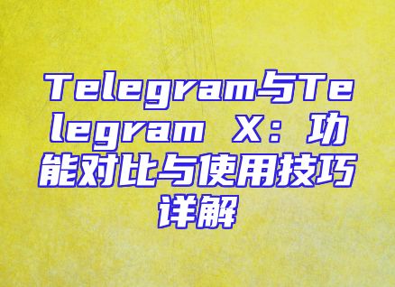 Telegram与Telegram X：功能对比与使用技巧详解