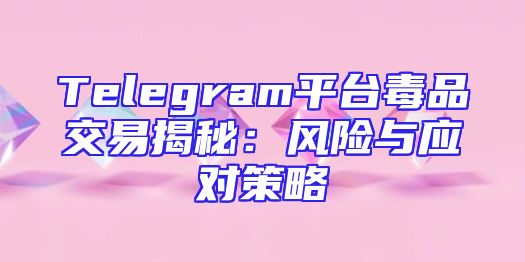 Telegram平台毒品交易揭秘：风险与应对策略