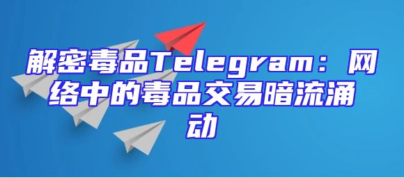 解密毒品Telegram：网络中的毒品交易暗流涌动