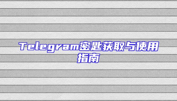 Telegram密匙获取与使用指南