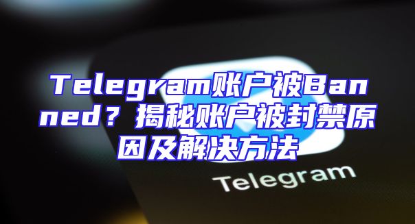 Telegram账户被Banned？揭秘账户被封禁原因及解决方法
