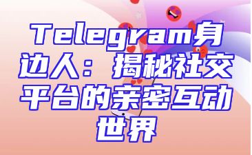 Telegram身边人：揭秘社交平台的亲密互动世界