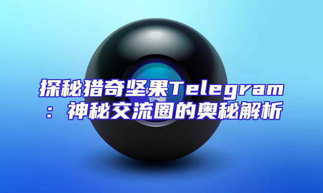 探秘猎奇坚果Telegram：神秘交流圈的奥秘解析