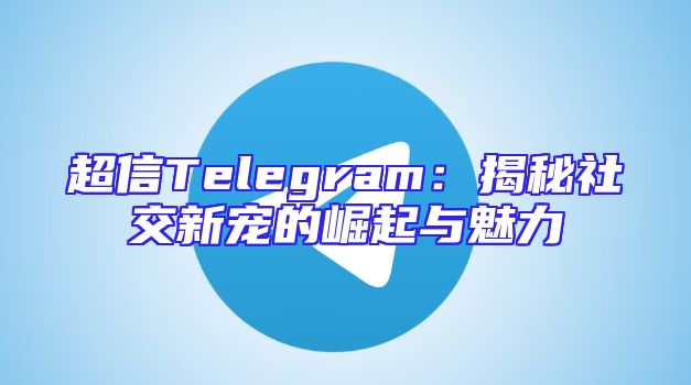 超信Telegram：揭秘社交新宠的崛起与魅力