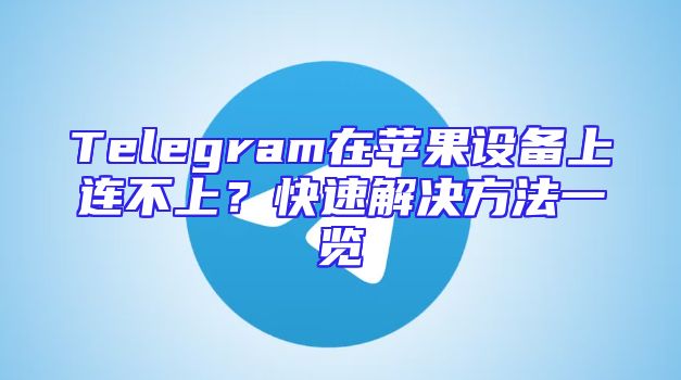 Telegram在苹果设备上连不上？快速解决方法一览