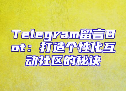Telegram留言Bot：打造个性化互动社区的秘诀