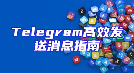 Telegram高效发送消息指南
