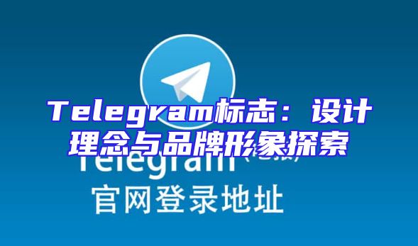 Telegram标志：设计理念与品牌形象探索