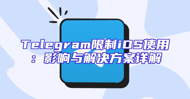 Telegram限制iOS使用：影响与解决方案详解