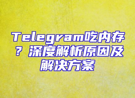 Telegram吃内存？深度解析原因及解决方案