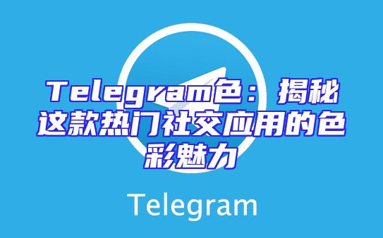 Telegram色：揭秘这款热门社交应用的色彩魅力