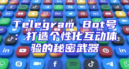 Telegram Bot号：打造个性化互动体验的秘密武器