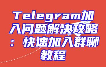 Telegram加入问题解决攻略：快速加入群聊教程