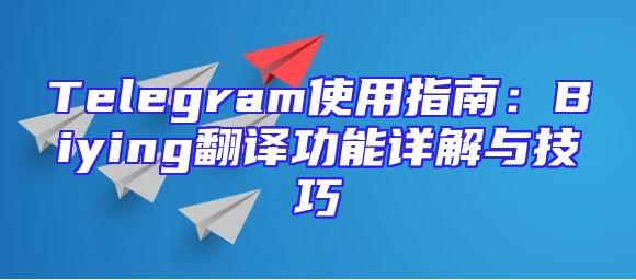Telegram使用指南：Biying翻译功能详解与技巧