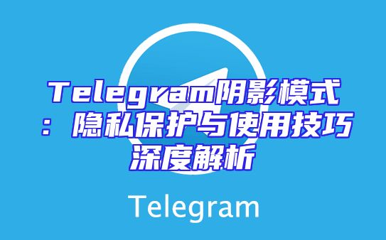 Telegram阴影模式：隐私保护与使用技巧深度解析